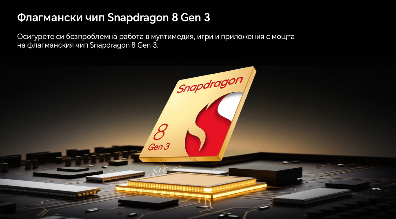 Флагмански чип Snapdragon 8 Gen 3  Осигурете си безпроблемна работа в мултимедия, игри и приложения с мощта  на флагманския чип Snapdragon 8 Gen 3.