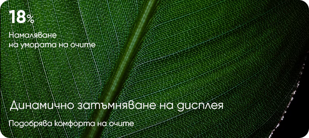 Динамично затъмняване на дисплея — 18% намаляване на умората на очите. Подобрява комфорта на очите